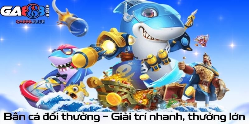 Bắn cá đổi thưởng – Giải trí nhanh, thưởng lớn